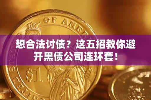 武汉想合法讨债？这五招教你避开黑债公司连环套！