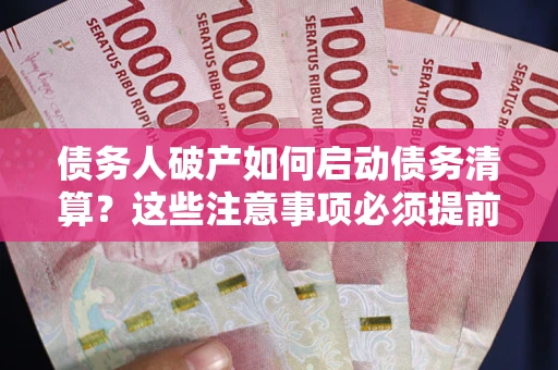 武汉债务人破产如何启动债务清算？这些注意事项必须提前知道