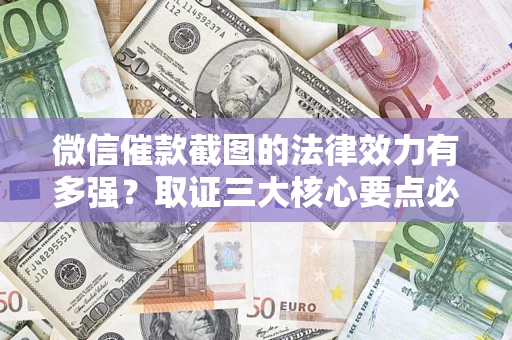 武汉微信催款截图的法律效力有多强？取证三大核心要点必须知道！