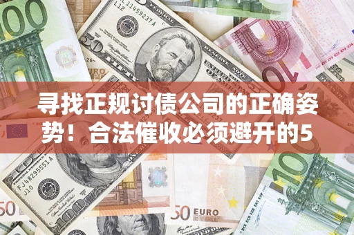 武汉寻找正规讨债公司的正确姿势！合法催收必须避开的5大雷区