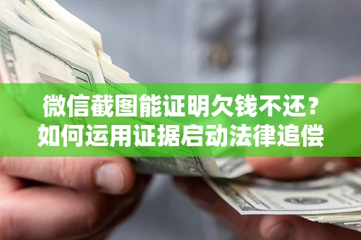 武汉微信截图能证明欠钱不还？如何运用证据启动法律追偿程序？