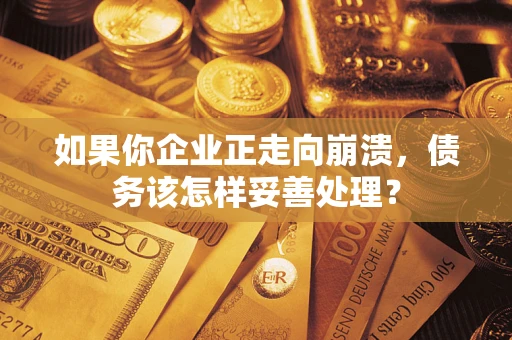 武汉如果你企业正走向崩溃，债务该怎样妥善处理？