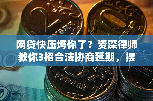 武汉网贷快压垮你了？资深律师教你3招合法协商延期，摆脱暴力催收！