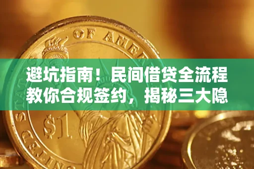 武汉避坑指南！民间借贷全流程教你合规签约，揭秘三大隐形陷阱