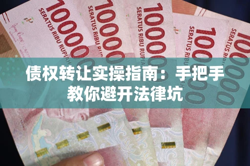 武汉债权转让实操指南：手把手教你避开法律坑