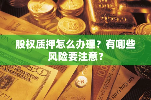 武汉股权质押怎么办理？有哪些风险要注意？