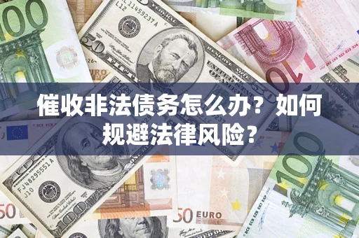 武汉催收非法债务怎么办？如何规避法律风险？