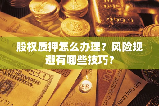 武汉股权质押怎么办理？风险规避有哪些技巧？