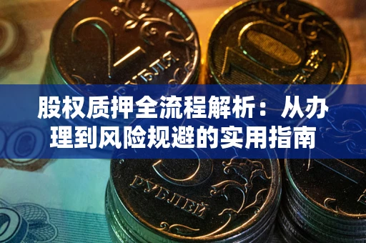 武汉股权质押全流程解析：从办理到风险规避的实用指南