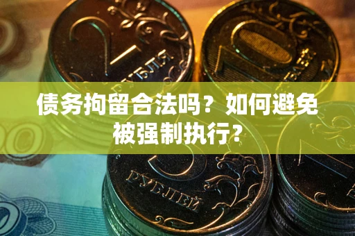 武汉债务拘留合法吗？如何避免被强制执行？