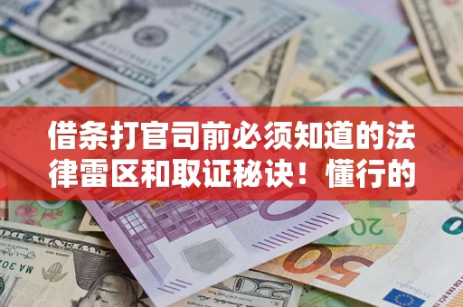 武汉借条打官司前必须知道的法律雷区和取证秘诀！懂行的人已经留好这些证据