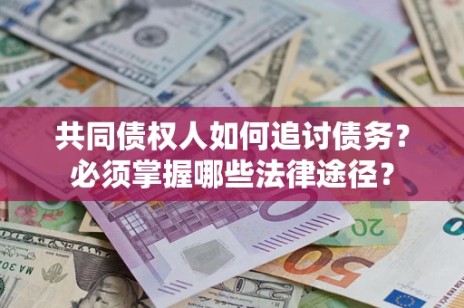 武汉共同债权人如何追讨债务？必须掌握哪些法律途径？