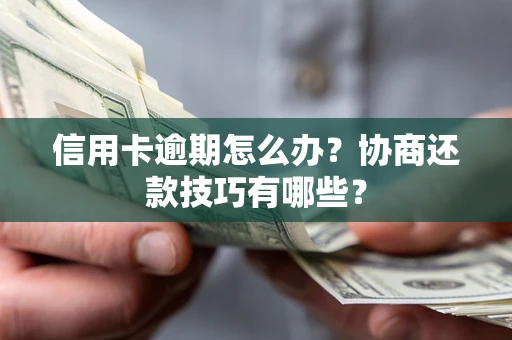 武汉信用卡逾期怎么办？协商还款技巧有哪些？