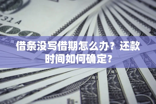 武汉借条没写借期怎么办？还款时间如何确定？