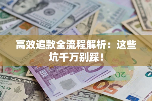 武汉高效追款全流程解析：这些坑千万别踩！