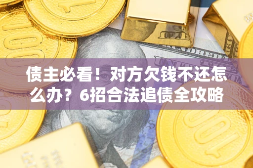武汉债主必看！对方欠钱不还怎么办？6招合法追债全攻略