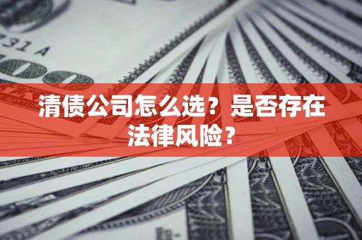 武汉清债公司怎么选？是否存在法律风险？