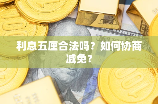 武汉利息五厘合法吗？如何协商减免？