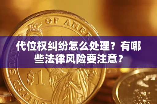 武汉代位权纠纷怎么处理？有哪些法律风险要注意？