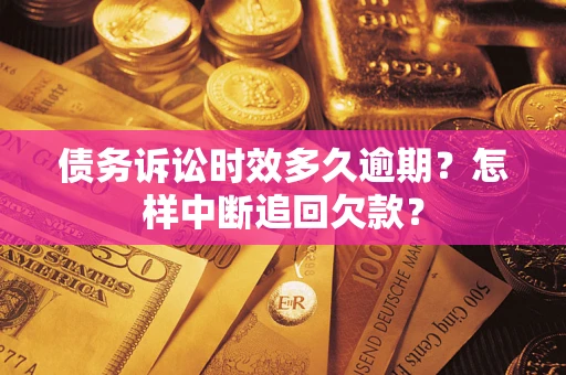 武汉债务诉讼时效多久逾期？怎样中断追回欠款？