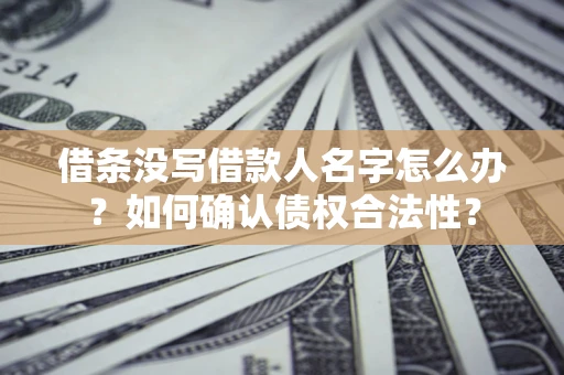 武汉借条没写借款人名字怎么办？如何确认债权合法性？
