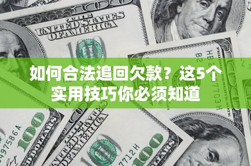 武汉如何合法追回欠款？这5个实用技巧你必须知道