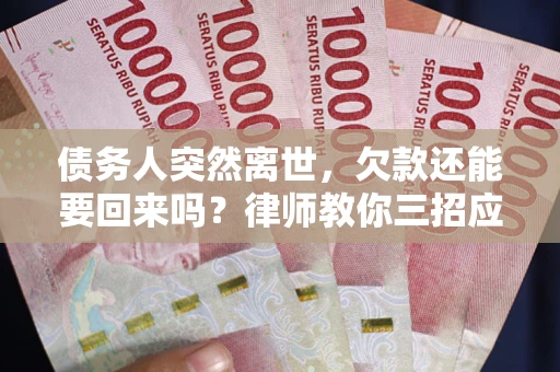 武汉债务人突然离世，欠款还能要回来吗？律师教你三招应对