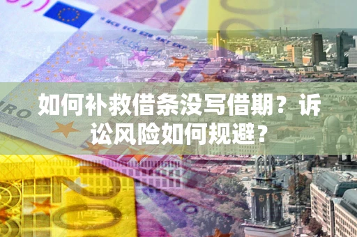 武汉如何补救借条没写借期？诉讼风险如何规避？