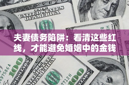 武汉夫妻债务陷阱：看清这些红线，才能避免婚姻中的金钱危机