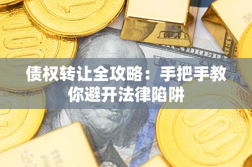武汉债权转让全攻略：手把手教你避开法律陷阱