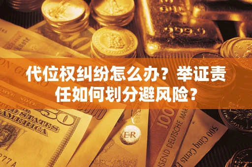 武汉代位权纠纷怎么办？举证责任如何划分避风险？