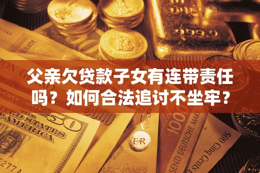 武汉父亲欠贷款子女有连带责任吗？如何合法追讨不坐牢？