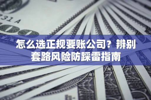 武汉怎么选正规要账公司？辨别套路风险防踩雷指南