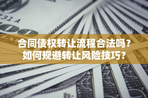武汉合同债权转让流程合法吗？如何规避转让风险技巧？