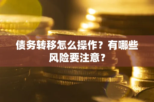 武汉债务转移怎么操作？有哪些风险要注意？