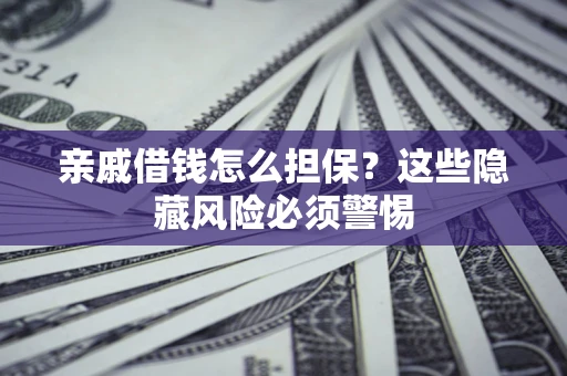 武汉亲戚借钱怎么担保？这些隐藏风险必须警惕