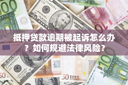 武汉抵押贷款逾期被起诉怎么办？如何规避法律风险？