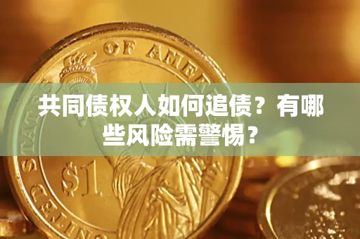 武汉共同债权人如何追债？有哪些风险需警惕？