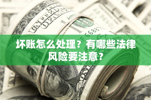 武汉坏账怎么处理？有哪些法律风险要注意？