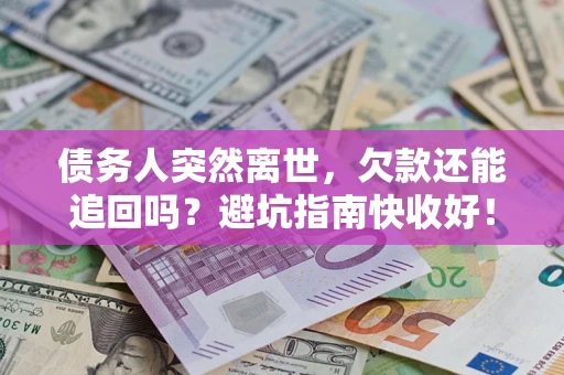 武汉债务人突然离世，欠款还能追回吗？避坑指南快收好！