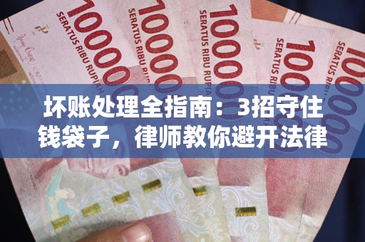 武汉坏账处理全指南：3招守住钱袋子，律师教你避开法律雷区