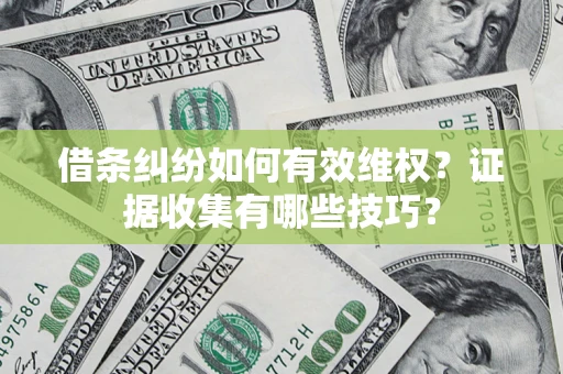 武汉借条纠纷如何有效维权？证据收集有哪些技巧？