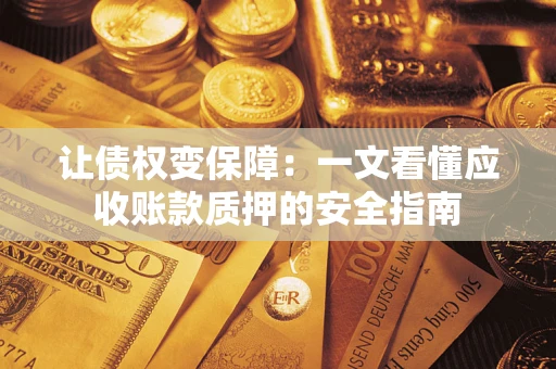 武汉让债权变保障：一文看懂应收账款质押的安全指南