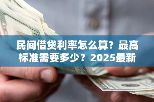 武汉民间借贷利率怎么算？最高标准需要多少？2025最新避坑指南