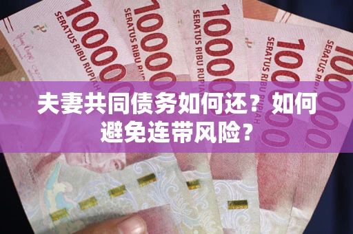 武汉夫妻共同债务如何还？如何避免连带风险？