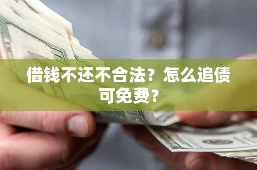 武汉借钱不还不合法？怎么追债可免费？