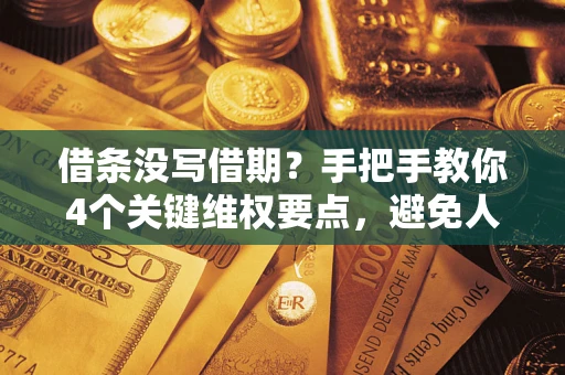 武汉借条没写借期？手把手教你4个关键维权要点，避免人财两空