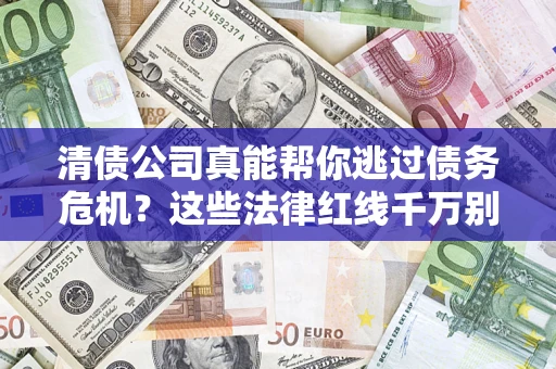 武汉清债公司真能帮你逃过债务危机？这些法律红线千万别踩