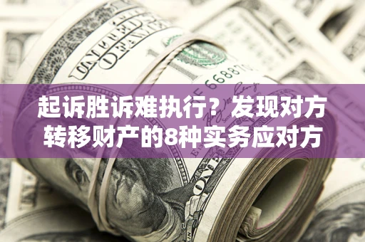 武汉起诉胜诉难执行？发现对方转移财产的8种实务应对方案