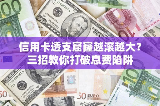 武汉信用卡透支窟窿越滚越大？三招教你打破息费陷阱